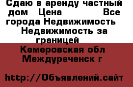 Сдаю в аренду частный дом › Цена ­ 23 374 - Все города Недвижимость » Недвижимость за границей   . Кемеровская обл.,Междуреченск г.